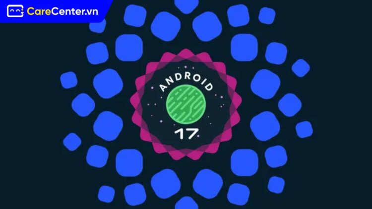 lộ trình ra mắt Android 17